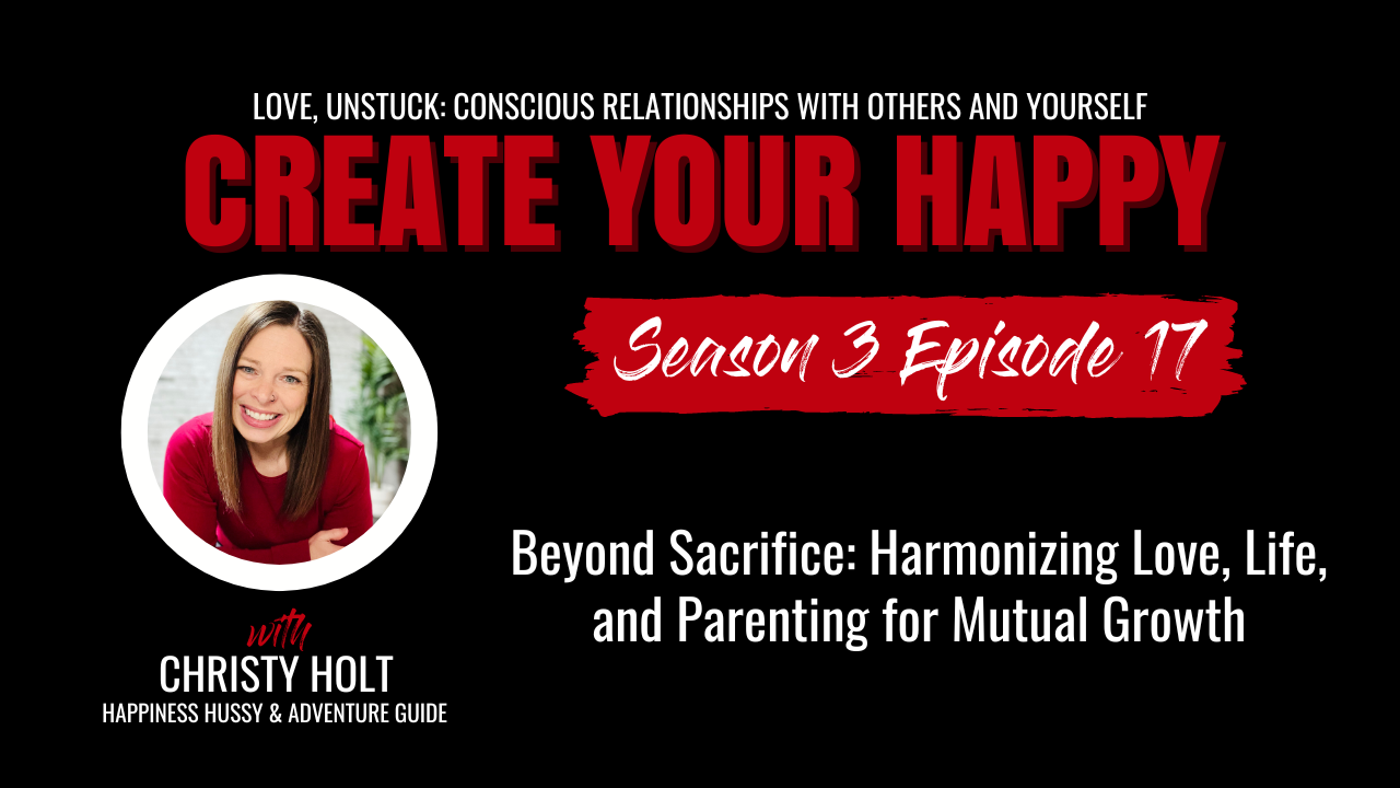 Beyond Sacrifice: Harmonizing Love, Life, and Parenting for Mutual Growth Create Your Happy Podcast