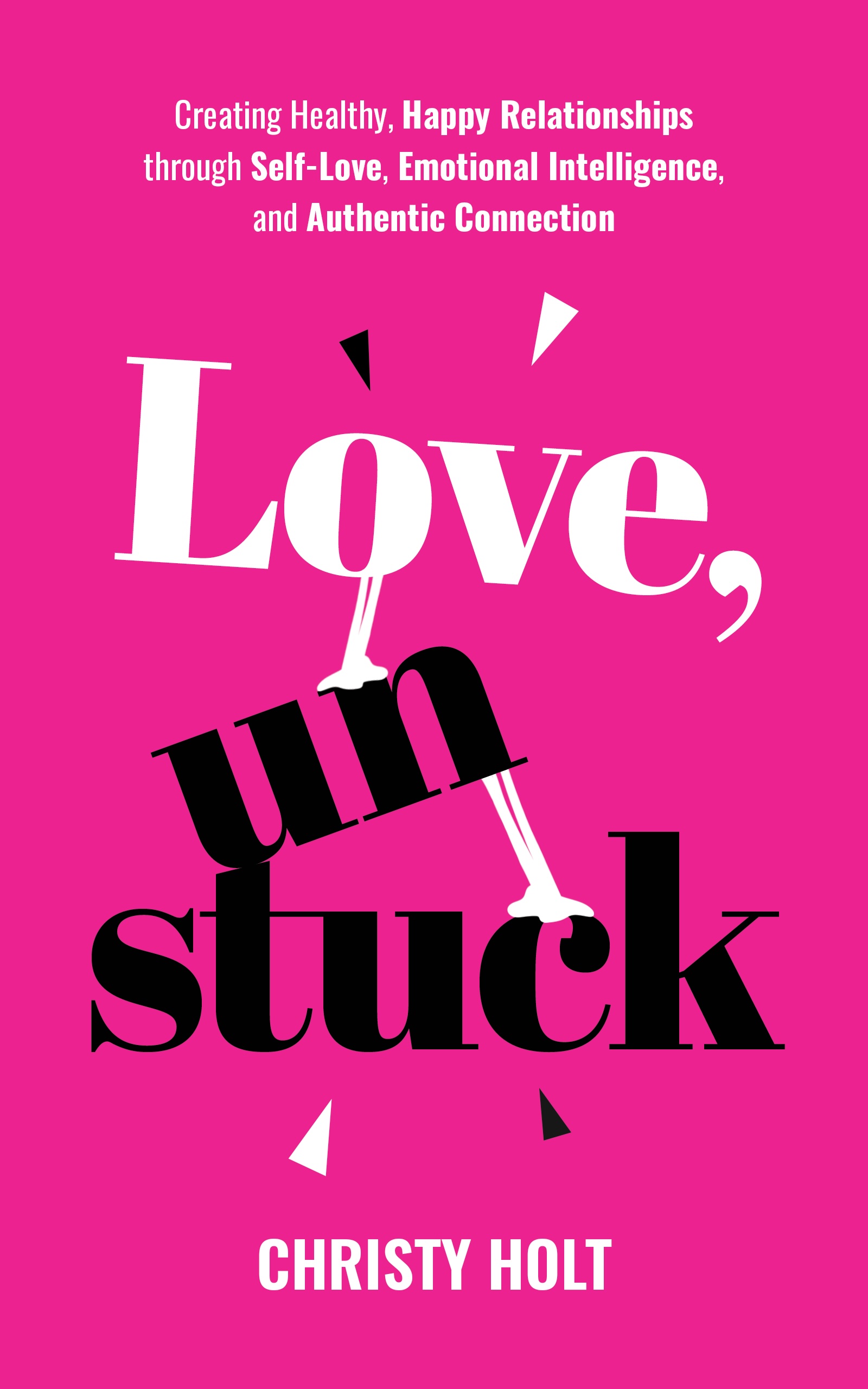 Love, Unstuck: Creating Healthy, Happy Relationships through Self-Love, Emotional Intelligence, and Authentic Connection Book by Christy Holt, AKA The Happiness Hussy